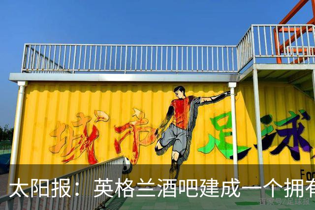 太阳报：英格兰酒吧建成一个拥有400座位的看台，给球迷看世界杯