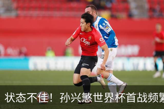 状态不佳！孙兴慜世界杯首战频繁失良机 韩媒：令人失望！