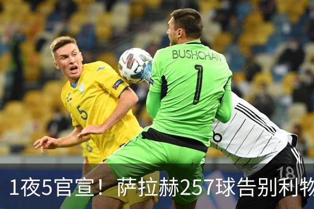 1夜5官宣！萨拉赫257球告别利物浦，穆帅接班人上任，皇马1.5亿报价，马竞发声